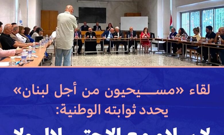 عاجل | لقاء “مسيحيون من أجل لبنان”، اعلن جملة من المواقف الوطنية بعد اجتماع في دير سيدة البير – بقنايا، في 13 تموز