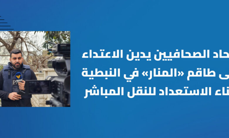 اتحاد الصحافيين يدين الاعتداء على طاقم قناة “المنار” في النبطية: هدف الاحتلال التعتيم على جرائمه