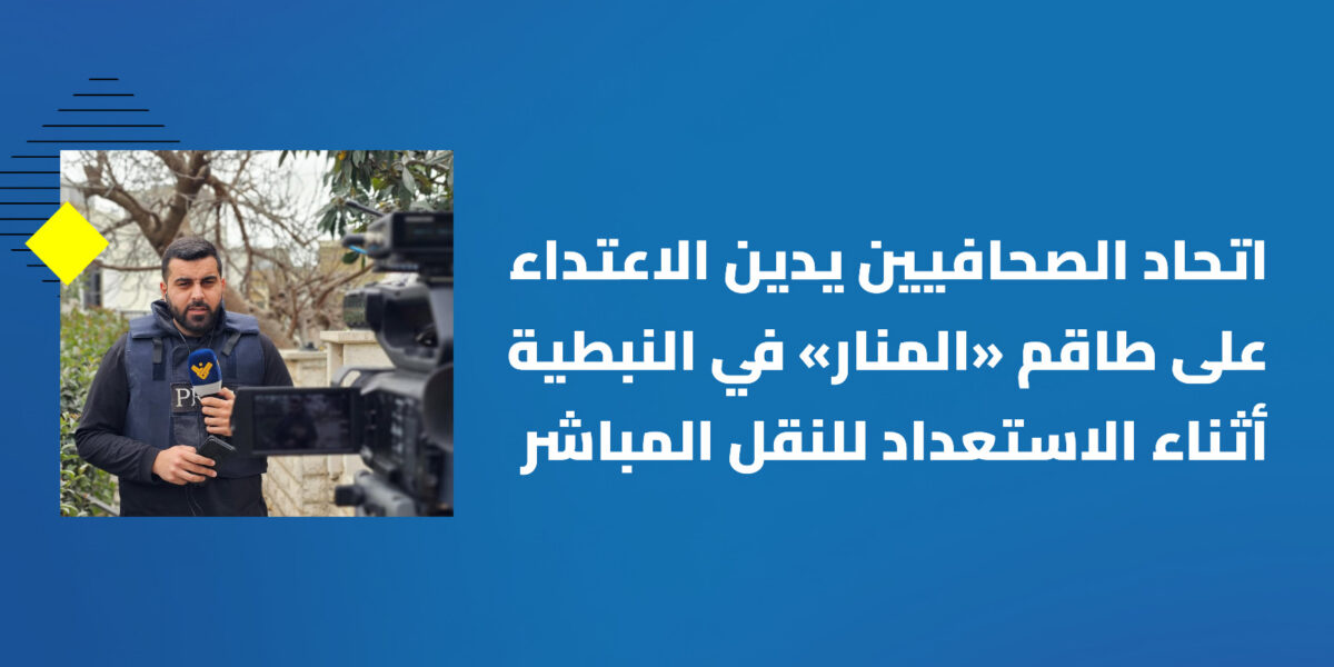 اتحاد الصحافيين يدين الاعتداء على طاقم قناة “المنار” في النبطية: هدف الاحتلال التعتيم على جرائمه